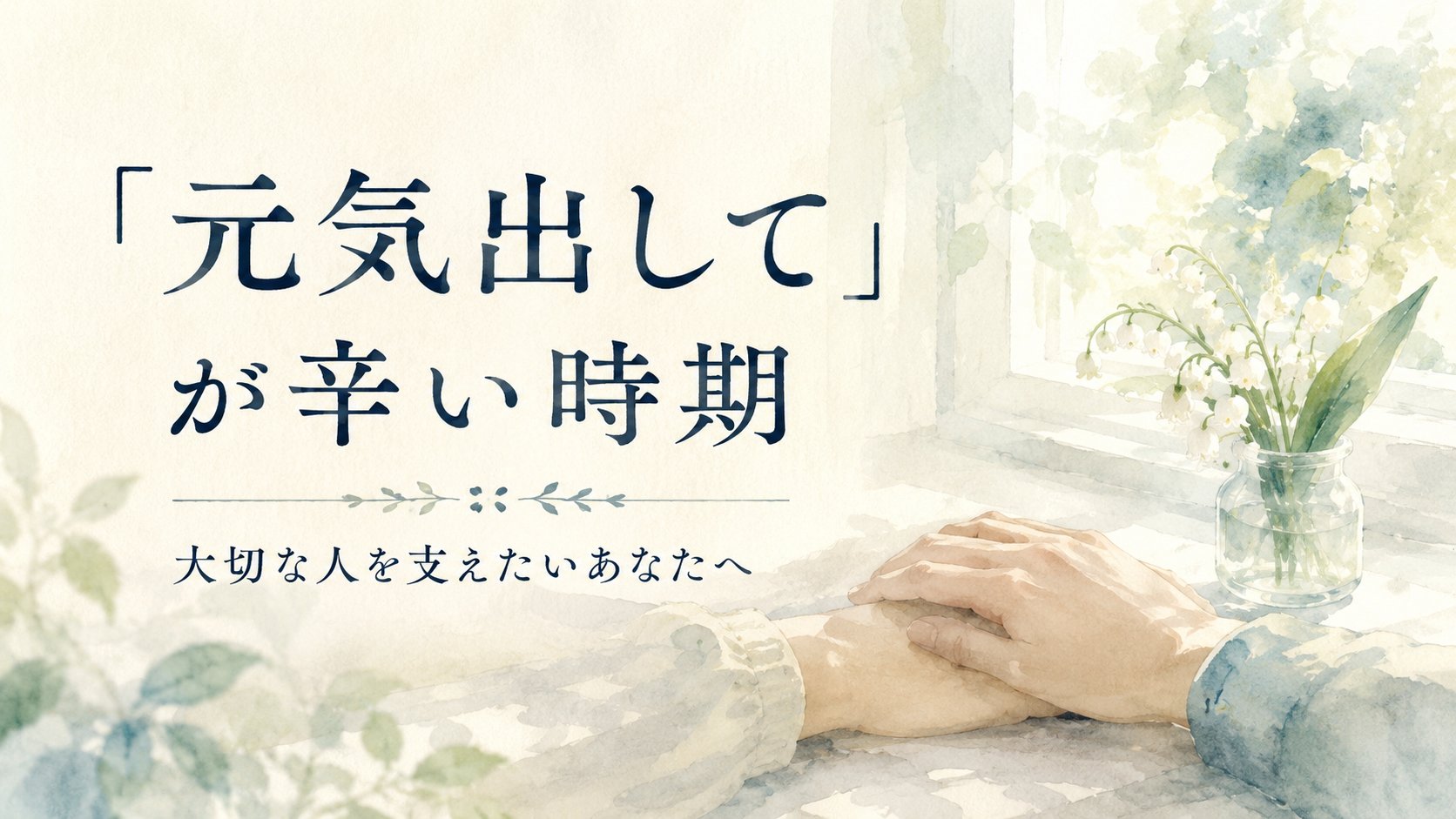 「元気出して」が辛い時期 ── 大切な人を支えたいあなたへ